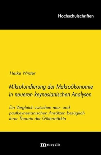 Die Mikrofundierung der Makroökonomie in neueren keynesianischen Analysen: Ein Vergleich zwischen neu- und postkeynesianischen Ansätzen bezüglichihrer Theorie der Gütermärkte (Hochschulschriften)