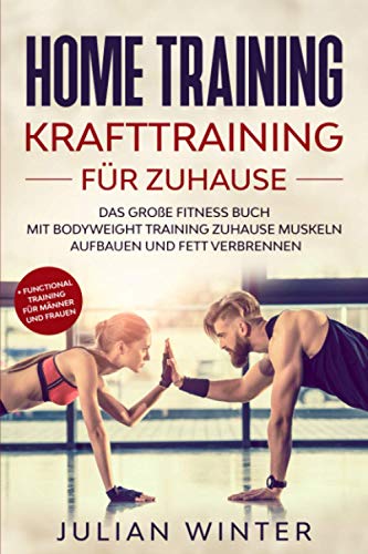 HOME TRAINING Krafttraining für Zuhause: Das große Fitness Buch - Mit Bodyweight Training Zuhause Muskeln aufbauen und Fett verbrennen + Functional Training für Männer und Frauen