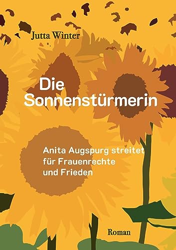 Die Sonnenstürmerin: Anita Augspurg streitet für Frauenrechte und Frieden Die Sonnenstürmerin: Anita Augspurg streitet für Frauenrechte und Frieden von Books on Demand