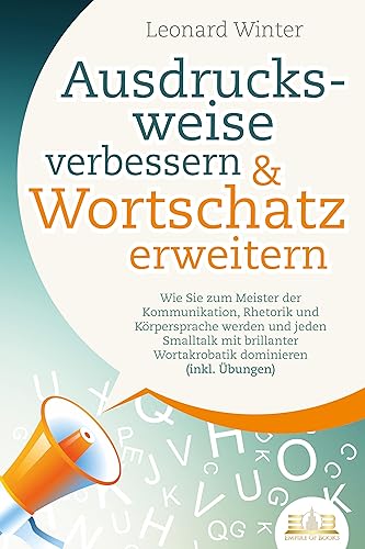 Ausdrucksweise verbessern & Wortschatz erweitern: Wie Sie zum Meister der Kommunikation, Rhetorik und Körpersprache werden und jeden Smalltalk mit brillanter Wortakrobatik dominieren (inkl. Übungen) von EoB