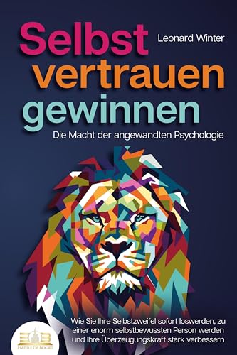 SELBSTVERTRAUEN GEWINNEN - Die Macht der angewandten Psychologie: Wie Sie Ihre Selbstzweifel sofort loswerden, zu einer enorm selbstbewussten Person werden und Ihre Überzeugungskraft stark verbessern von IERO
