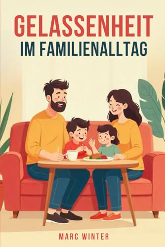 Gelassenheit im Familienalltag: Stress reduzieren, Harmonie finden und den Alltag mit Kindern entspannter gestalten - dein Weg zu mehr Familienglück von Independently published