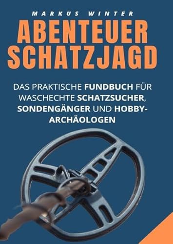 Abenteuer Schatzjagd: Das praktische Fundbuch für waschechte Schatzsucher, Sondengänger und Hobby-Archäologen