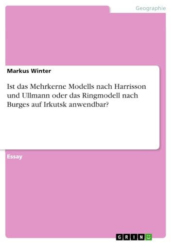 Ist das Mehrkerne Modells nach Harrisson und Ullmann oder das Ringmodell nach Burges auf Irkutsk anwendbar? von GRIN Verlag