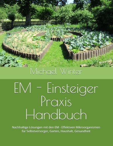 EM - Einsteiger Praxis Handbuch: Nachhaltige Lösungen mit den EM - Effektiven Mikroorganismen für Selbstversorger, Garten, Haushalt, Gesundheit von Independently published