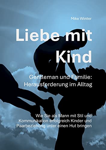 Liebe mit Kind - Gentleman und Familie: Herausforderung im Alltag: Wie Sie als Mann mit Stil und Kommunikation erfolgreich Kinder und Beziehung unter einen Hut bringen Liebe mit Kind - Gentleman und Familie: Herausforderung im Alltag: Wie Sie als Mann mit Stil und Kommunikation erfolgreich Kinder und Beziehung unter einen Hut bringen von Books on Demand