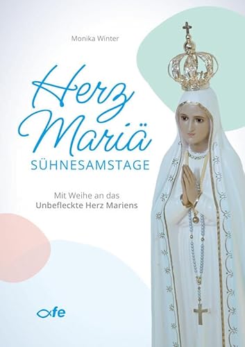 Herz Mariä-Sühnesamstage: Mit Weihe an das Unbefleckte Herz Mariens von fe-medienvlg