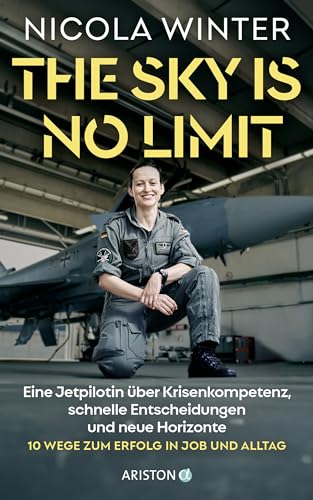 The Sky is No Limit: Eine Jetpilotin über Krisenkompetenz, schnelle Entscheidungen und neue Horizonte - 10 Wege zum Erfolg in Job und Alltag The Sky is No Limit: Eine Jetpilotin über Krisenkompetenz, schnelle Entscheidungen und neue Horizonte - 10 Wege zum Erfolg in Job und Alltag