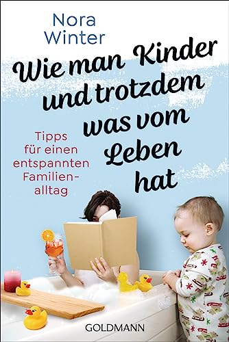 Wie man Kinder und trotzdem was vom Leben hat: Tipps für einen entspannten Familienalltag - Der Survivalguide für Eltern Wie man Kinder und trotzdem was vom Leben hat: Tipps für einen entspannten Familienalltag - Der Survivalguide für Eltern