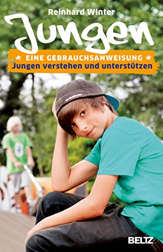 Jungen. Eine Gebrauchsanweisung: Jungen verstehen und unterstützen Jungen. Eine Gebrauchsanweisung: Jungen verstehen und unterstützen