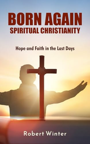 Born Again: Spiritual Christianity: Hope and Faith in the Last Days: Understanding the New Testament Clearly von Independently published