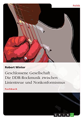 Geschlossene Gesellschaft. Die DDR-Rockmusik zwischen Linientreue und Nonkonformismus von GRIN Verlag