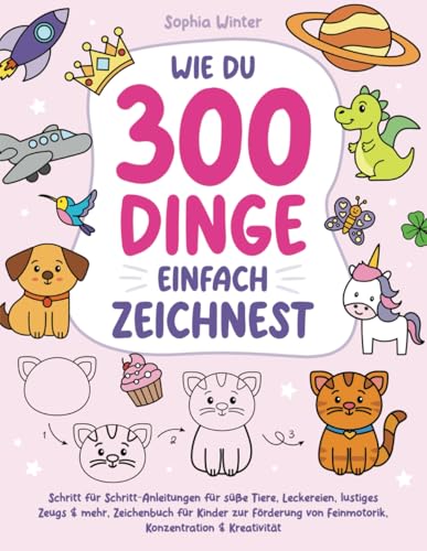 Wie du 300 Dinge einfach zeichnest: Schritt für Schritt-Anleitungen für süße Tiere, Leckereien, lustiges Zeugs & mehr, Zeichenbuch für Kinder zur Förderung von Feinmotorik, Konzentration & Kreativität von Independently published