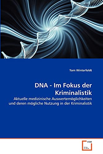 DNA - Im Fokus der Kriminalistik: Aktuelle medizinische Auswertemöglichkeiten und deren mögliche Nutzung in der Kriminalistik