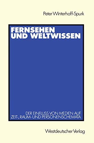Fernsehen und Weltwissen: Der Einfluß von Medien auf Zeit-, Raum- und Personenschemata von VS Verlag für Sozialwissenschaften