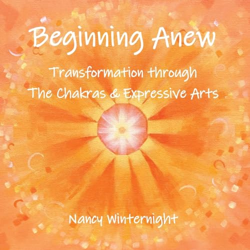 Beginning Anew: Transformation through Chakras and Expressive Arts von Epigraph Publishing