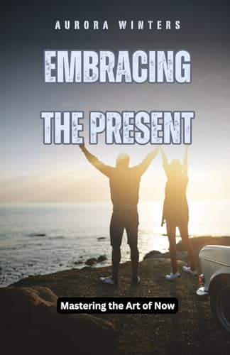Embracing the Present: Mastering the Art of Now Embracing the Present: Mastering the Art of Now von QuantumQuill Press
