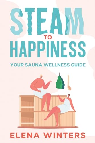 Steam to Happiness: Your Sauna Wellness Guide von eBookIt.com