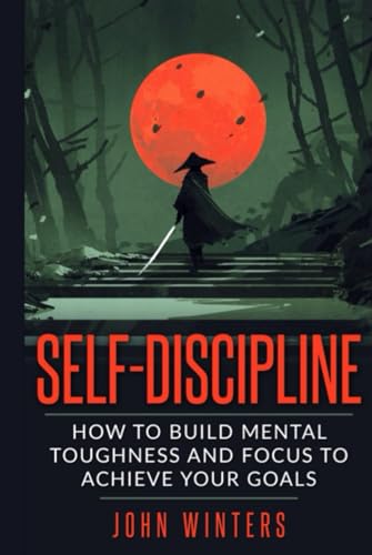 Self-Discipline: How To Build Mental Toughness And Focus To Achieve Your Goals (Books for Men Self Help, Band 3) von Independently published