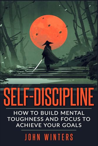 Self-Discipline: How To Build Mental Toughness And Focus To Achieve Your Goals (Books for Men Self Help, Band 3) von Independently Published