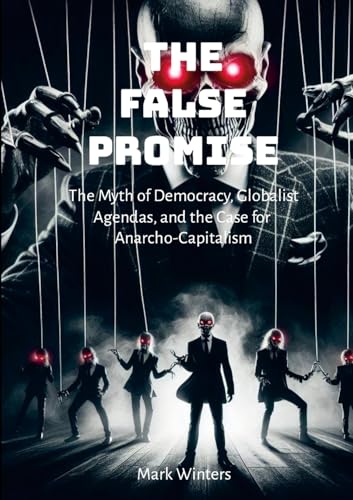 The False Promise: The Myth of Democracy, Globalist Agendas, and the Case for Anarcho-Capitalism von Lulu