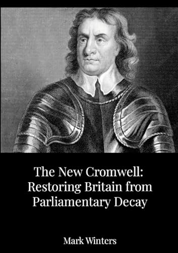 The New Cromwell: Restoring Britain from Parliamentary Decay: How Oliver Cromwell Abolished a Corrupt Parliament-and Why We Need a Modern Purge von Lulu.com