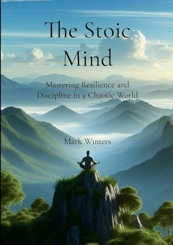 The Stoic Mind: Mastering Resilience and Discipline in a Chaotic World von Lulu.com