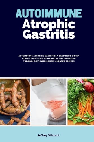 Autoimmune Atrophic Gastritis: A Beginner's 3-Step Quick Start Guide to Managing the Condition Through Diet, with Sample Curated Recipes von mindplusfood