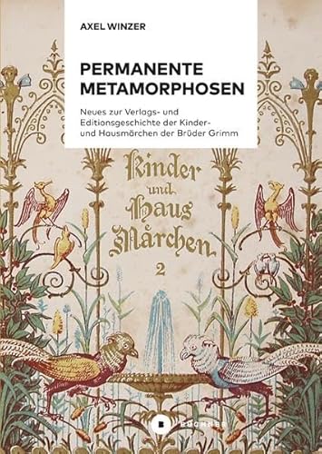Permanente Metamorphosen: Neues zur Verlags- und Editionsgeschichte der Kinder- und Hausmärchen der Brüder Grimm Permanente Metamorphosen: Neues zur Verlags- und Editionsgeschichte der Kinder- und Hausmärchen der Brüder Grimm