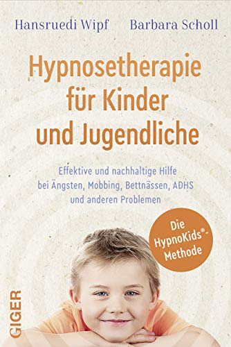 Hypnosetherapie für Kinder und Jugendliche: Effektive und nachhaltige Hilfe bei Ängsten, Mobbing, Bettnässen, ADHS und anderen Problemen von Giger Verlag