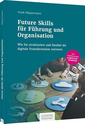Future Skills für Führung und Organisation: Wie Sie strukturiert und flexibel die digitale Transformation meistern von Schäffer-Poeschel