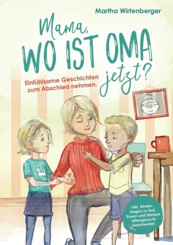 Mama, wo ist Oma jetzt? Einfühlsame Geschichten zum Abschied nehmen. Inkl. Kinderfragen zu Tod, Trauer und Sterben altersgerecht beantwortet. Mama, wo ist Oma jetzt? Einfühlsame Geschichten zum Abschied nehmen. Inkl. Kinderfragen zu Tod, Trauer und Sterben altersgerecht beantwortet.