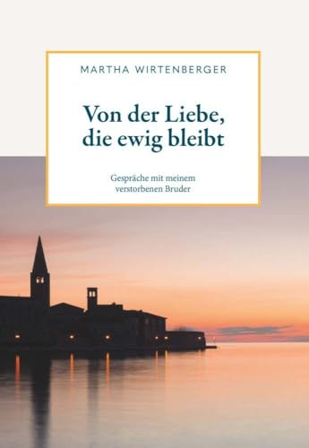 Von der Liebe, die ewig bleibt: Gespräche mit meinem verstorbenen Bruder