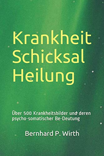 Krankheit Schicksal Heilung: Über 500 Krankheitsbilder und deren psycho-somatischer Be-deutung Krankheit Schicksal Heilung: Über 500 Krankheitsbilder und deren psycho-somatischer Be-deutung