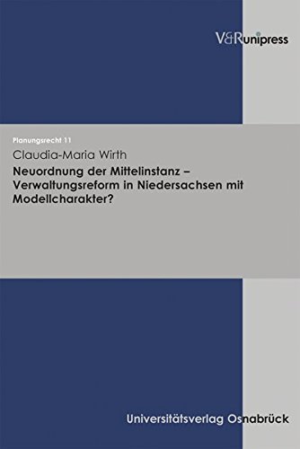 Neuordnung der Mittelinstanz - Verwaltungsreform in Niedersachsen mit Modellcharakter?: Diss. Univ. Osnabrück 2006 (Planungsrecht, Band 11) von V&R unipress