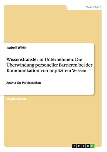 Wissenstransfer in Unternehmen. Die Überwindung personeller Barrieren bei der Kommunikation von implizitem Wissen: Analyse der Problematiken