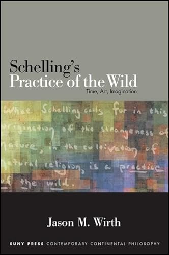 Schelling's Practice of the Wild: Time, Art, Imagination (SUNY series in Contemporary Continental Philosophy)