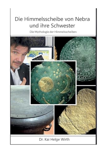 Die Himmelsscheibe von Nebra und ihre Schwester: Die Mythologie der Himmelsscheiben