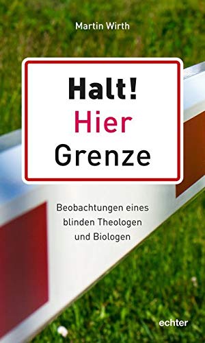 Halt! Hier Grenze: Beobachtungen eines blinden Theologen und Biologen