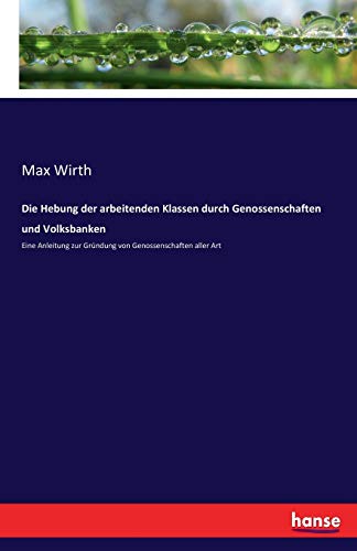 Die Hebung der arbeitenden Klassen durch Genossenschaften und Volksbanken: Eine Anleitung zur Gründung von Genossenschaften aller Art von Hansebooks