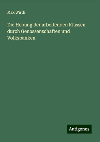 Die Hebung der arbeitenden Klassen durch Genossenschaften und Volksbanken von Antigonos Verlag