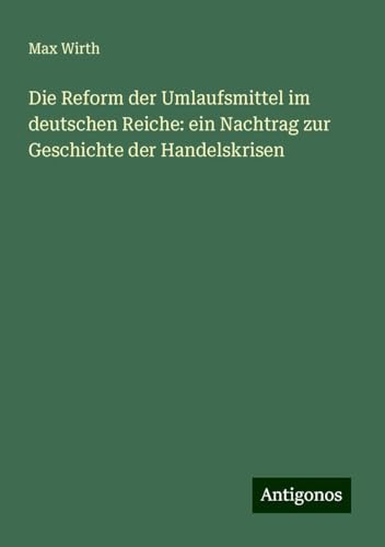 Die Reform der Umlaufsmittel im deutschen Reiche: ein Nachtrag zur Geschichte der Handelskrisen Die Reform der Umlaufsmittel im deutschen Reiche: ein Nachtrag zur Geschichte der Handelskrisen