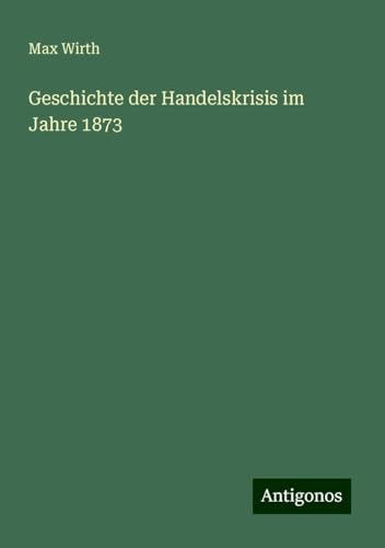 Geschichte der Handelskrisis im Jahre 1873 von Antigonos Verlag