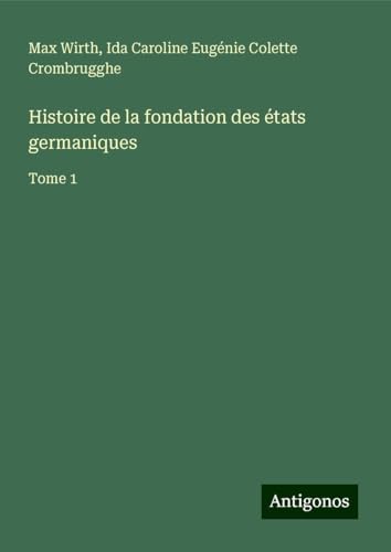 Histoire de la fondation des états germaniques: Tome 1 von Antigonos Verlag