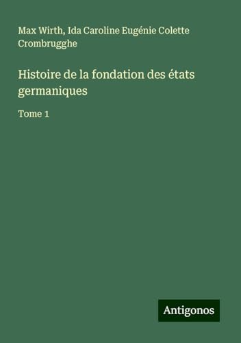 Histoire de la fondation des états germaniques: Tome 1 von Antigonos Verlag