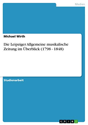 Die Leipziger Allgemeine musikalische Zeitung im Überblick (1798 - 1848)