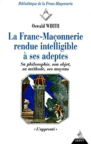 Franc-maçonnerie rendue intelligible à ses adeptes, L'apprenti: Sa philosophie, son objet, sa méthode, ses moyens, Tome 1, L'apprenti