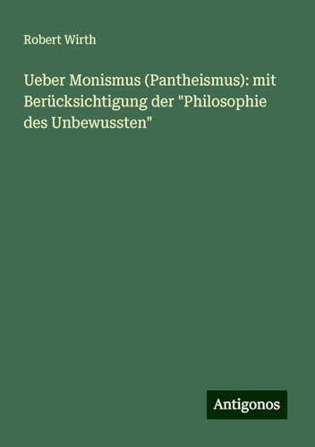 Ueber Monismus (Pantheismus): mit Berücksichtigung der "Philosophie des Unbewussten" von Antigonos Verlag