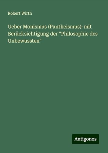 Ueber Monismus (Pantheismus): mit Berücksichtigung der "Philosophie des Unbewussten" von Antigonos Verlag