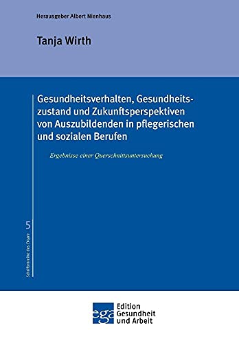 Gesundheitsverhalten, Gesundheitszustand und Zukunftsperspektiven von Auszubildenden in pflegerischen und sozialen Berufen: Ergebnisse einer Querschnittsuntersuchung (Edition Gesundheit und Arbeit)